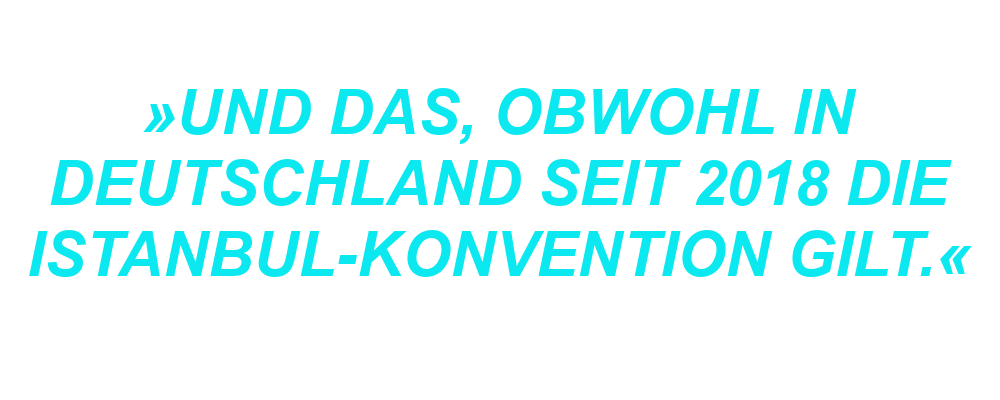 "Und das, obwohl in Deutschland seit 2018 die Istanbul-Konvention gilt."