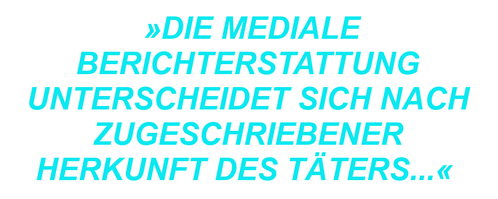 "Die mediale Berichterstattung unterscheidet sich nach zugeschriebener Herkunft des Täters..."