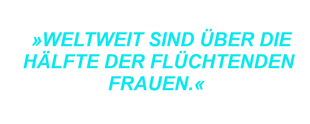 "Weltweit sind über die Hälfte der Flüchtenden Frauen."