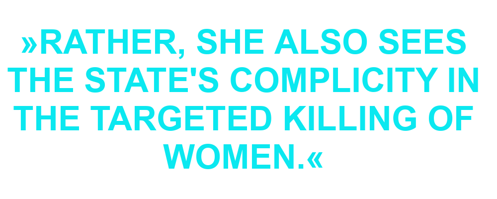 "Rather, she also sees the state's complicity in the targeted killing of women."